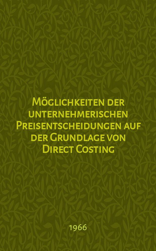 M&ouml;glichkeiten der unternehmerischen Preisentscheidungen auf der Grundlage von Direct Costing : Inaug.-Diss. ... der Wirtschafts- und sozialwissenschaftlichen Fakult&auml;t der Univ. zu K&ouml;ln ..