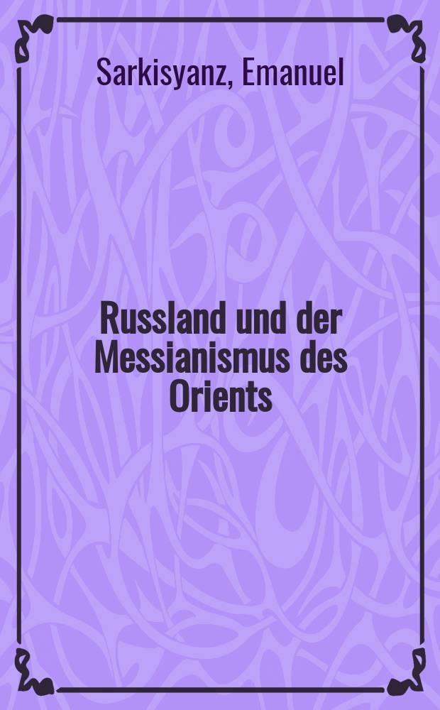 Russland und der Messianismus des Orients : Sendungsbewusstsein und politischer Chiliasmus des Ostens