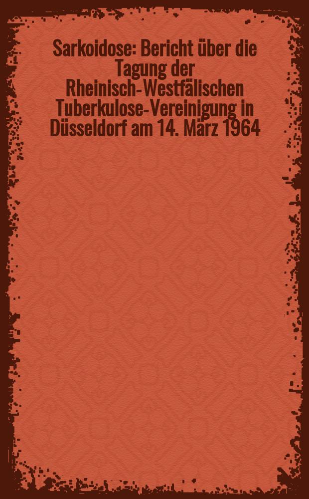 Sarkoidose : Bericht über die Tagung der Rheinisch-Westfälischen Tuberkulose-Vereinigung in Düsseldorf am 14. März 1964