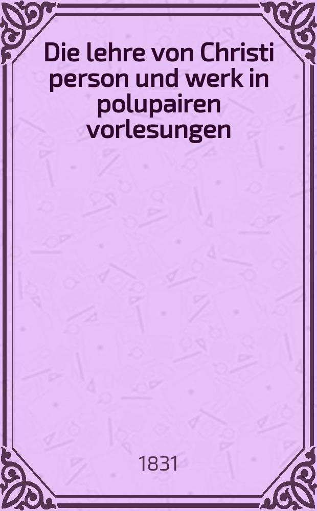 Die lehre von Christi person und werk in polupairen vorlesungen
