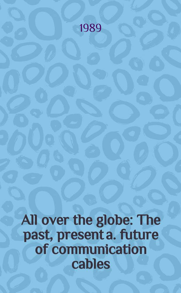 All over the globe : The past, present a. future of communication cables