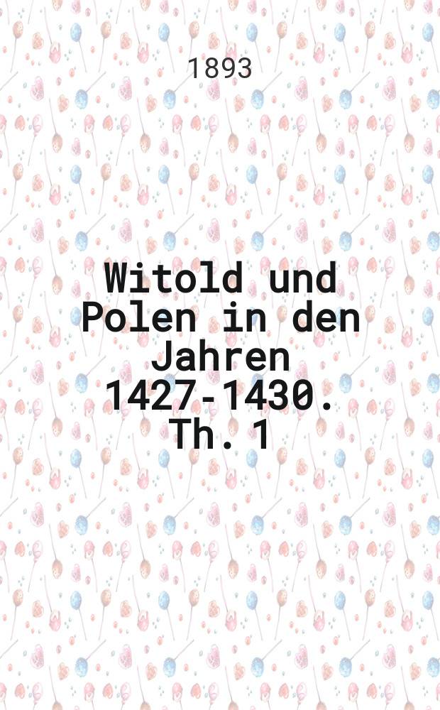Witold und Polen in den Jahren 1427-1430. Th. 1 : Nebst einem Anhang zur Kritik des 11. Buches der Historia Poloniae des Johannes Długosz : Inaug.-Diss. zur Erlangung der Doktorwürde ... der ... Univ. zu Berlin genehmigt ..
