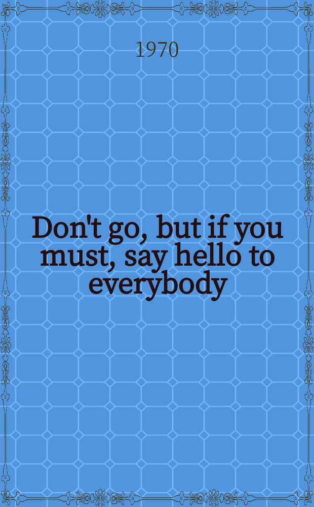 Don't go, but if you must, say hello to everybody