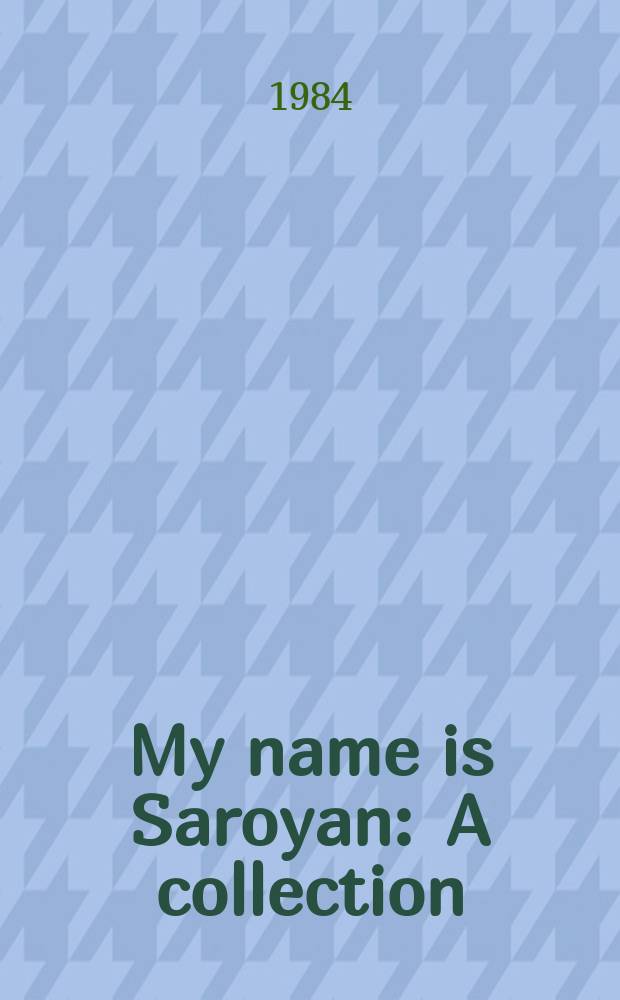 My name is Saroyan : A collection