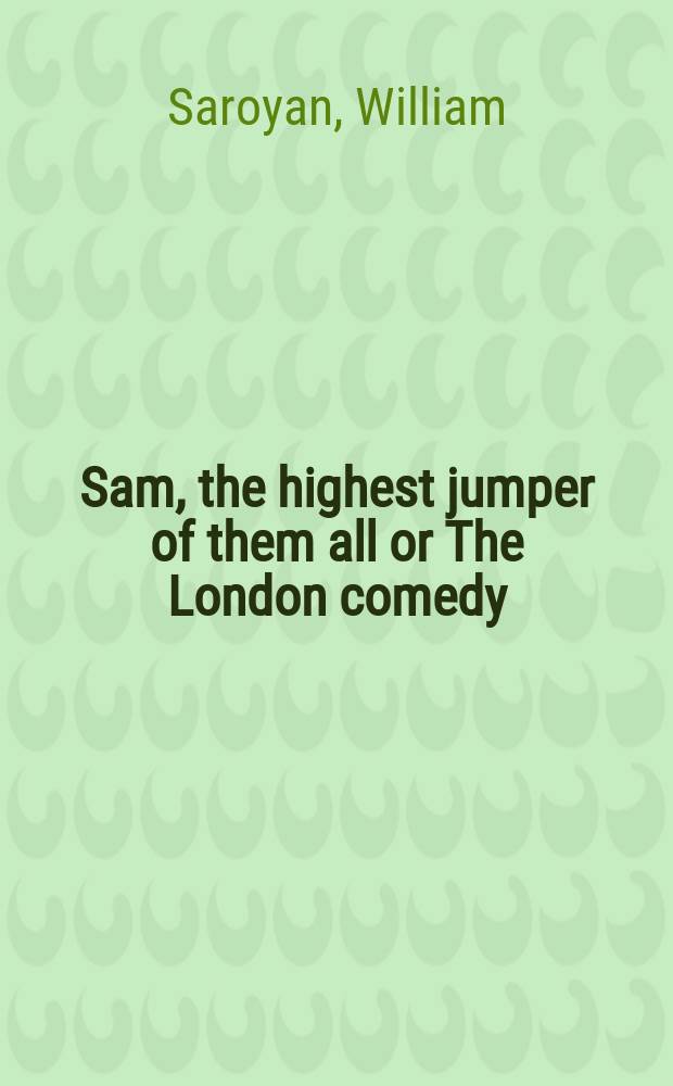 Sam, the highest jumper of them all or The London comedy : A play
