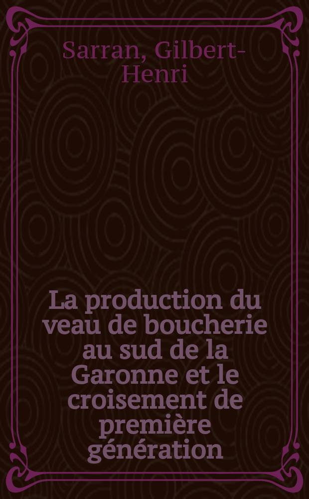 La production du veau de boucherie au sud de la Garonne et le croisement de première génération : Thèse pour le doctorat vétérinaire (diplôme d'État), présentée ... devant la Faculté mixte de méd. et de pharmacie de Toulouse