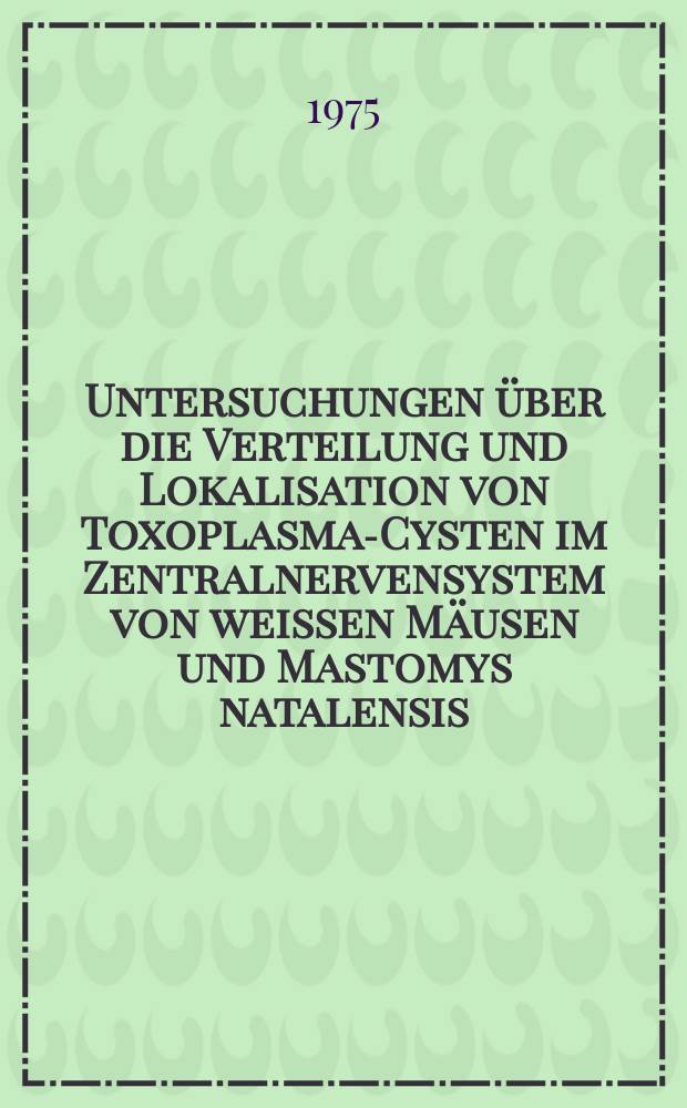 Untersuchungen über die Verteilung und Lokalisation von Toxoplasma-Cysten im Zentralnervensystem von weissen Mäusen und Mastomys natalensis : Inaug.-Diss. ... der ... Med. Fak. der ... Univ. zu Bonn