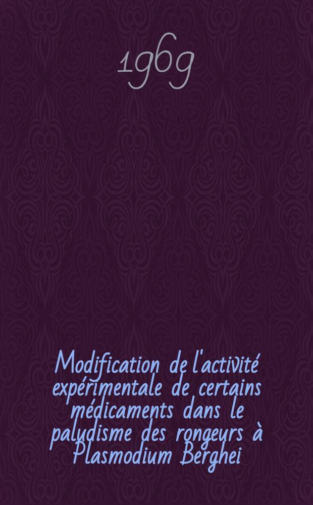 Modification de l'activité expérimentale de certains médicaments dans le paludisme des rongeurs à Plasmodium Berghei : 1-re thèse ..