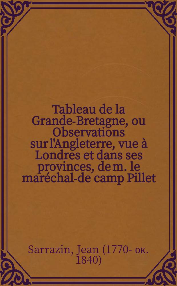 Tableau de la Grande-Bretagne, ou Observations sur l'Angleterre, vue à Londres et dans ses provinces, de m. le maréchal-de camp Pillet; avec un supplément
