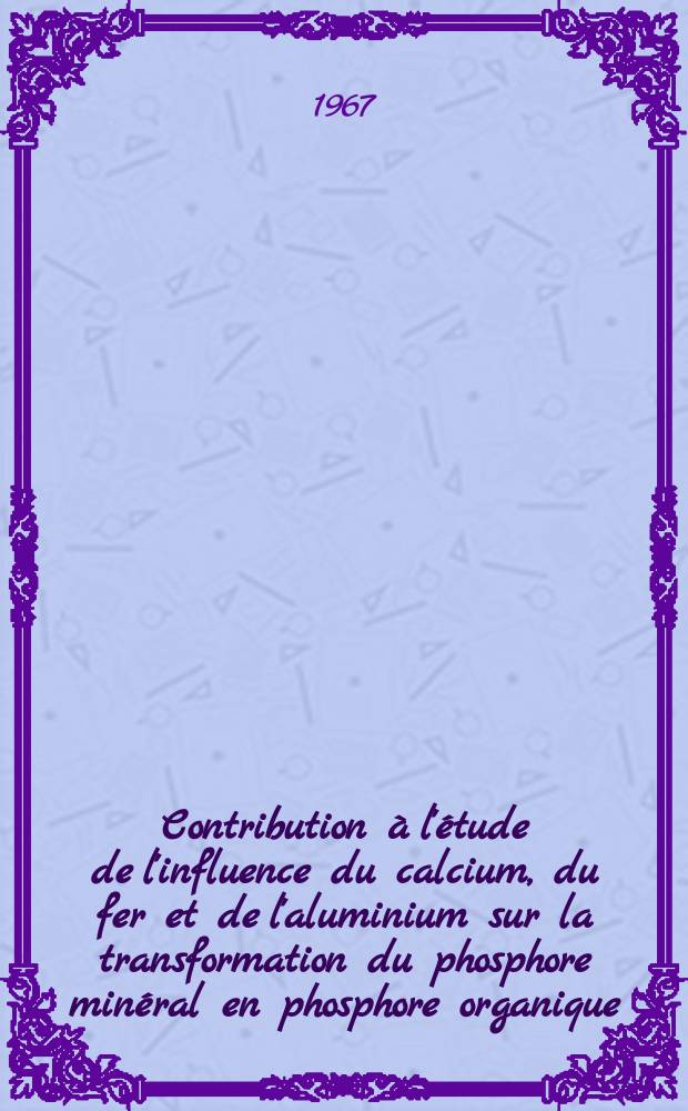 Contribution à l'étude de l'influence du calcium, du fer et de l'aluminium sur la transformation du phosphore minéral en phosphore organique: 1-re sujet; Propositions données par la Faculté: 2-e sujet: Thèses présentées à la Faculté des sciences de l'Univ. de Nancy ... / par Paul Sasportes