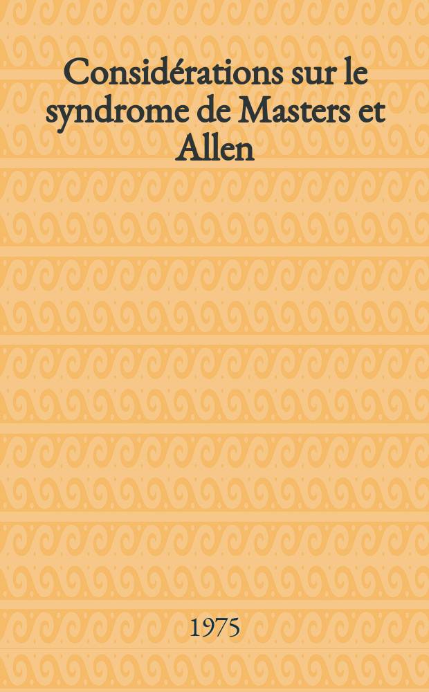 Consid&eacute;rations sur le syndrome de Masters et Allen : &Agrave; propos de 133 observations : Th&egrave;se ..
