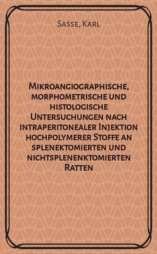 Mikroangiographische, morphometrische und histologische Untersuchungen nach intraperitonealer Injektion hochpolymerer Stoffe an splenektomierten und nichtsplenenktomierten Ratten : Inaug.-Diss. ... der ... Med. Fak. der ... Univ. zu Bonn