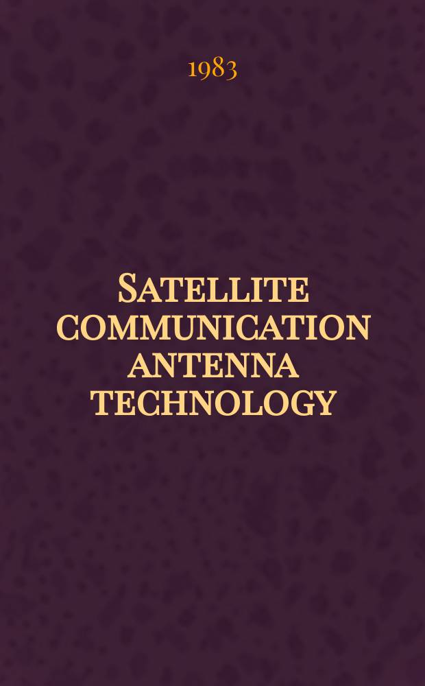 Satellite communication antenna technology : Proc. of the Summer school Univ. of technology, Eindhoven, The Netherlands, 23-27 Aug., 1982