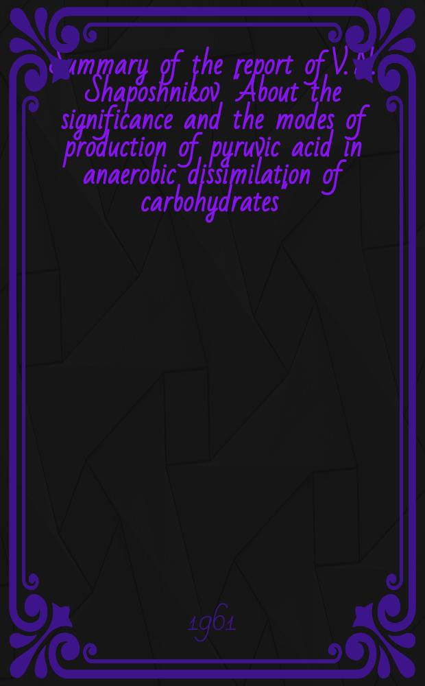 Summary of the report of V. N. Shaposhnikov "About the significance and the modes of production of pyruvic acid in anaerobic dissimilation of carbohydrates"