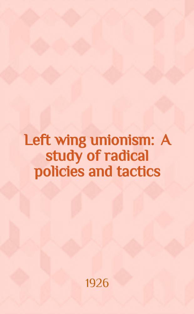 Left wing unionism : A study of radical policies and tactics