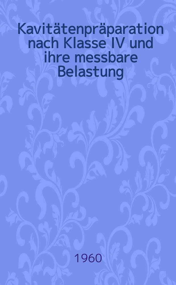 Kavit&auml;tenpr&auml;paration nach Klasse IV und ihre messbare Belastung : Inaug.-Diss. ... der ... Univ. Mainz