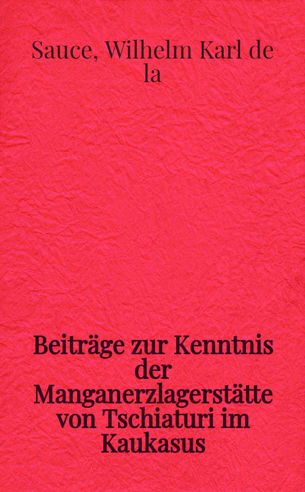 ... Beiträge zur Kenntnis der Manganerzlagerstätte von Tschiaturi im Kaukasus