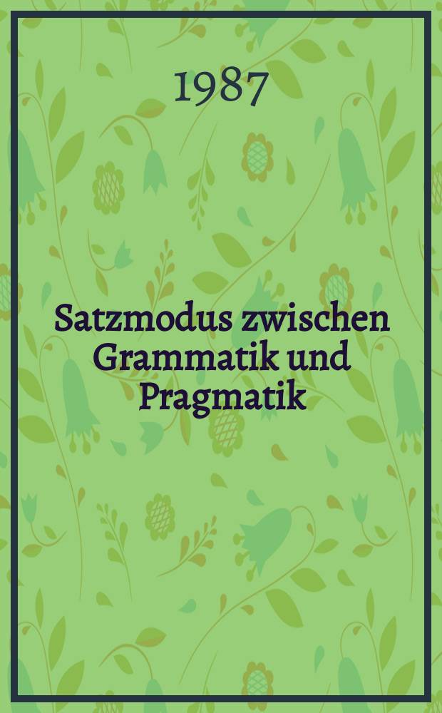 Satzmodus zwischen Grammatik und Pragmatik : Ref. anläßlich der 8. Jahrestagung der Dt. Ges. für Sprachwiss., Heidelberg 1986