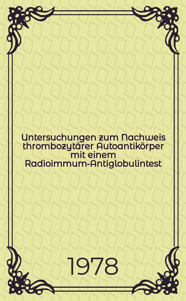 Untersuchungen zum Nachweis thrombozyt&auml;rer Autoantik&ouml;rper mit einem Radioimmum-Antiglobulintest