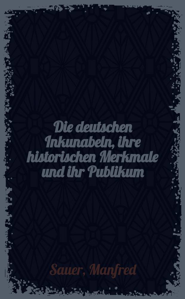 Die deutschen Inkunabeln, ihre historischen Merkmale und ihr Publikum : Inaug.-Diss. zur Erlangung des Doktorgrades ... der Univ. Köln