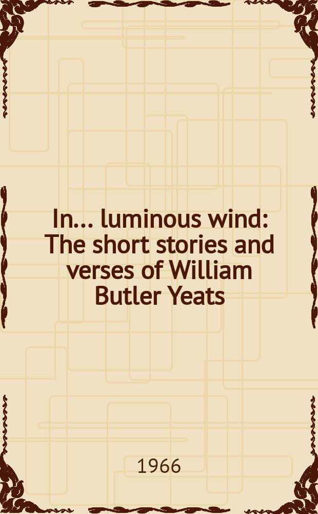 In ... luminous wind : The short stories and verses of William Butler Yeats