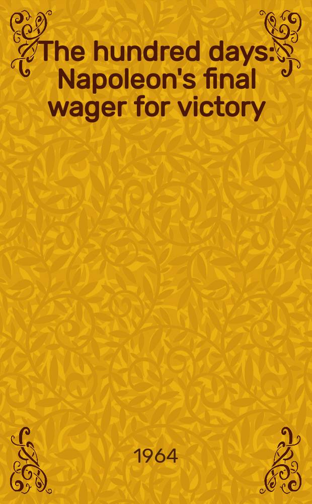 The hundred days : Napoleon's final wager for victory