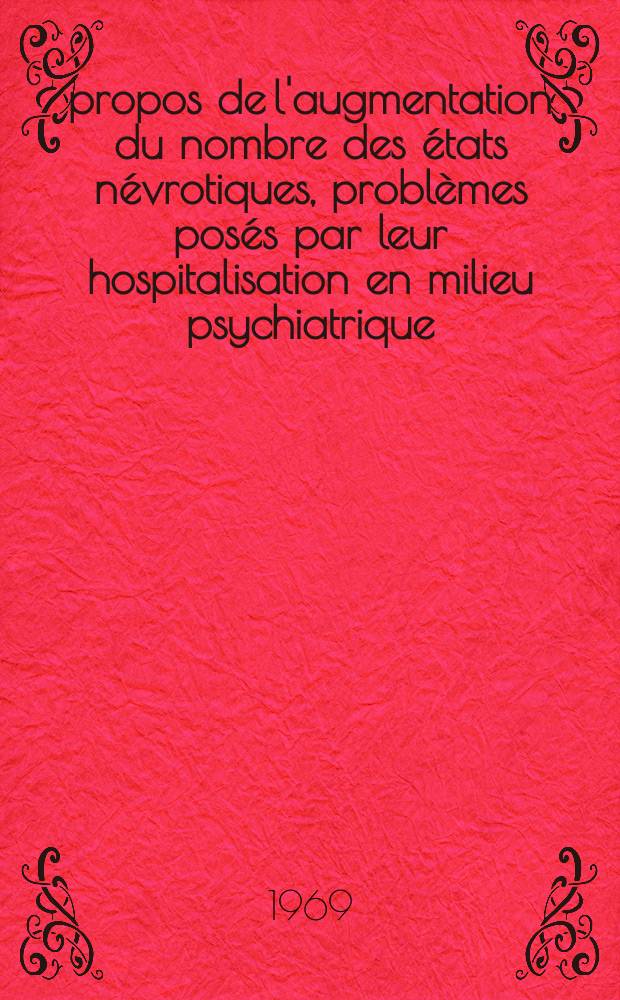 À propos de l'augmentation du nombre des états névrotiques, problèmes posés par leur hospitalisation en milieu psychiatrique : Thèse ..