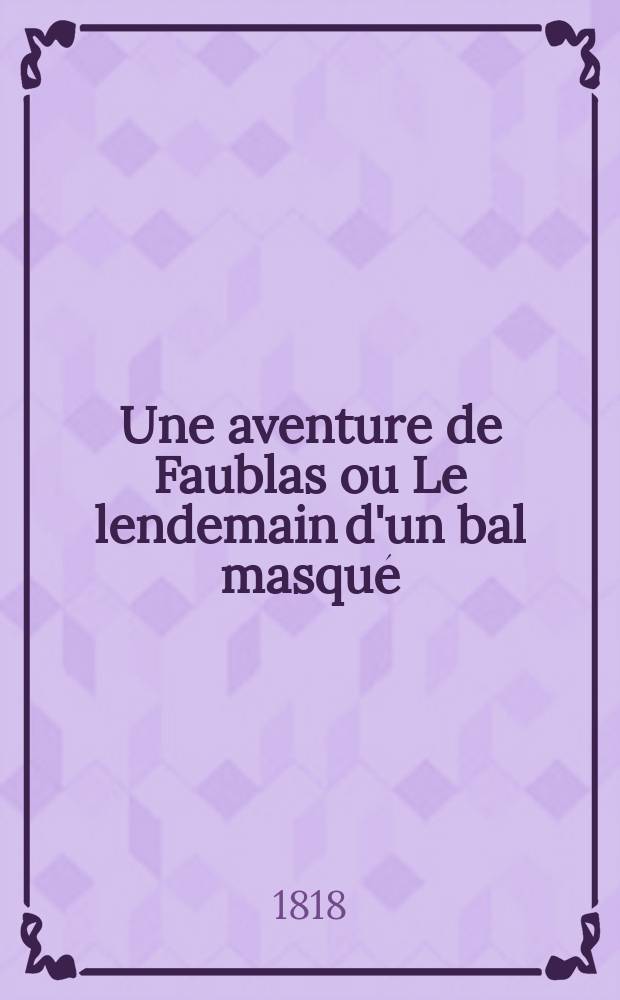 Une aventure de Faublas ou Le lendemain d'un bal masqué : Comédie-vaudeville en 1 acte ..