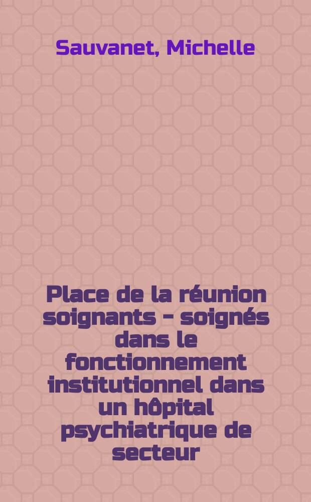 Place de la réunion soignants - soignés dans le fonctionnement institutionnel dans un hôpital psychiatrique de secteur : Thèse ..