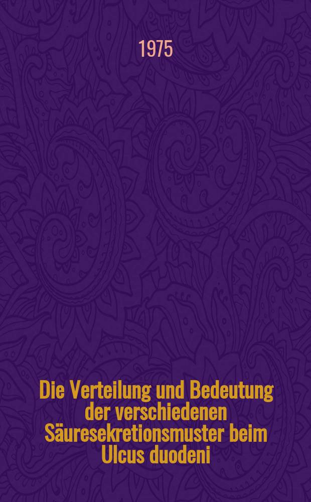 Die Verteilung und Bedeutung der verschiedenen Säuresekretionsmuster beim Ulcus duodeni : Inaug.-Diss. ... der ... Med. Fak. der ... Univ. zu Bonn