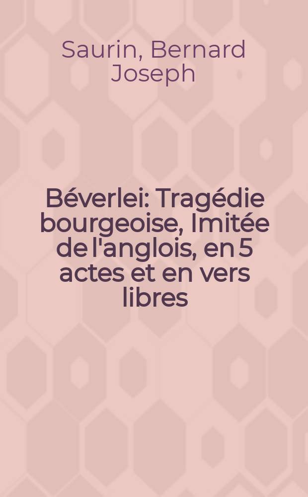 B&eacute;verlei : Trag&eacute;die bourgeoise, Imit&eacute;e de l'anglois, en 5 actes et en vers libres