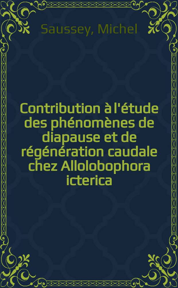 Contribution &agrave; l'&eacute;tude des ph&eacute;nom&egrave;nes de diapause et de r&eacute;g&eacute;n&eacute;ration caudale chez Allolobophora icterica (Savigny) (Oligoch&egrave;te Lombricien): 1-r&eacute; th&egrave;se; Proposition donn&eacute;es par la Facult&eacute;: 2-e th&egrave;se: Th&egrave;ses ... / par Michel Saussey; Univ. de Caen. Facult&eacute; des sciences