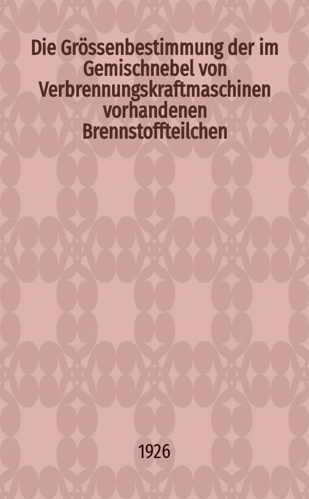 Die Grössenbestimmung der im Gemischnebel von Verbrennungskraftmaschinen vorhandenen Brennstoffteilchen : (Mitteilung aus dem Laboratorium für technische Physik der Technischen Hochschule, München
