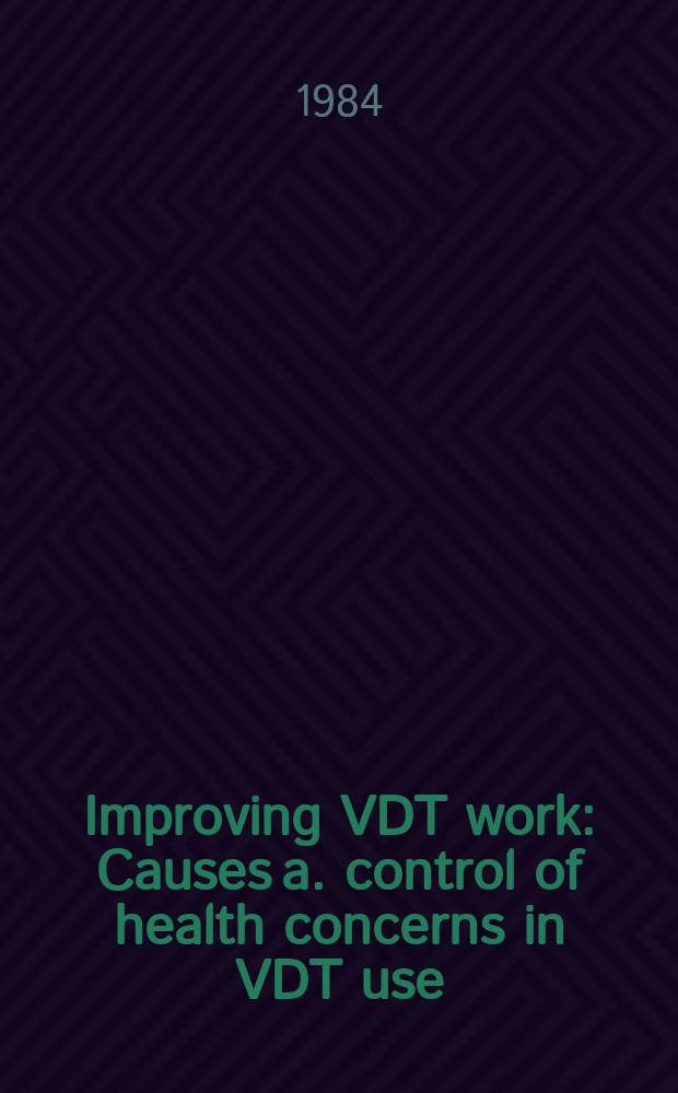 Improving VDT work : Causes a. control of health concerns in VDT use : Prep. for Dep. of administration, State of Wisconsin