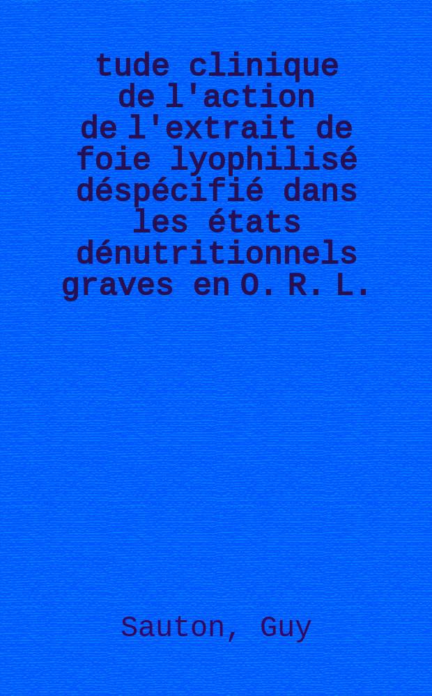 Étude clinique de l'action de l'extrait de foie lyophilisé déspécifié dans les états dénutritionnels graves en O. R. L. : еhèse ..