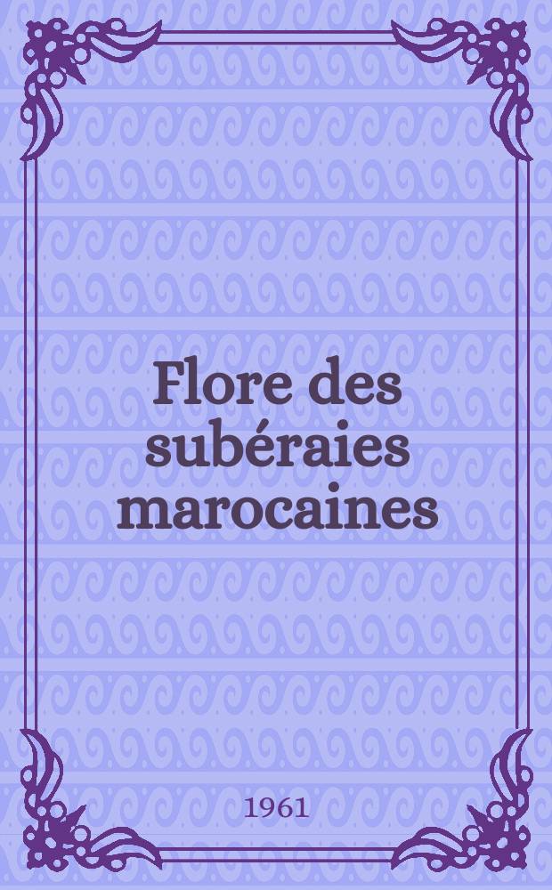 Flore des subéraies marocaines : (Catalogue des сryptogames vasculaires et des phanérogames)