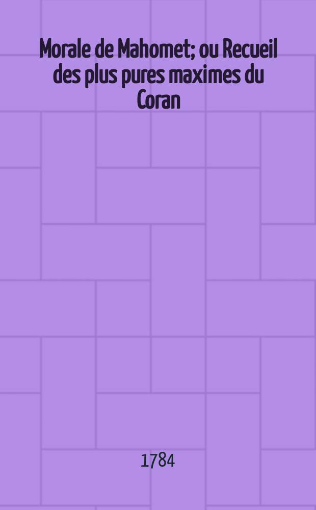 Morale de Mahomet; ou Recueil des plus pures maximes du Coran