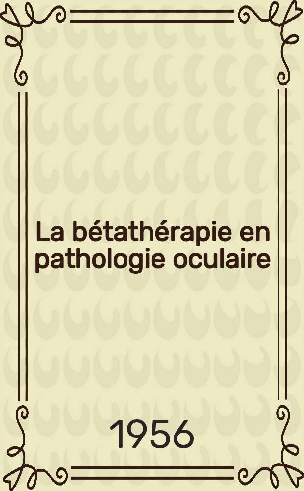 La bétathérapie en pathologie oculaire : Thèse pour le doctorat en méd. (diplôme d'État)