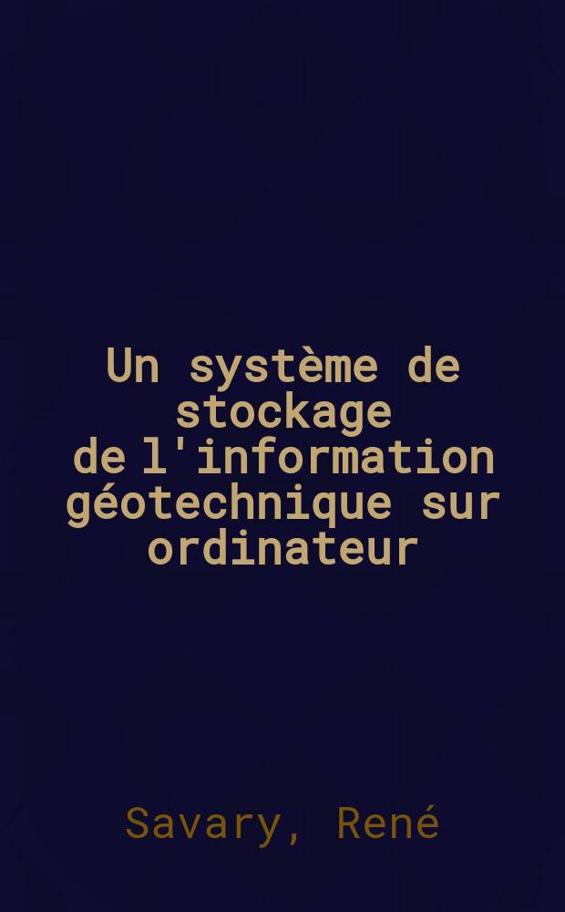 Un système de stockage de l'information géotechnique sur ordinateur : Thèse prés. devant l'Univ. de Nancy I ..