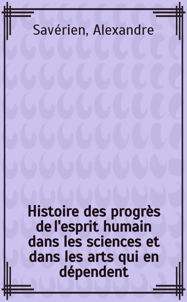 Histoire des progrès de l'esprit humain dans les sciences et dans les arts qui en dépendent : Sciences exactes ..