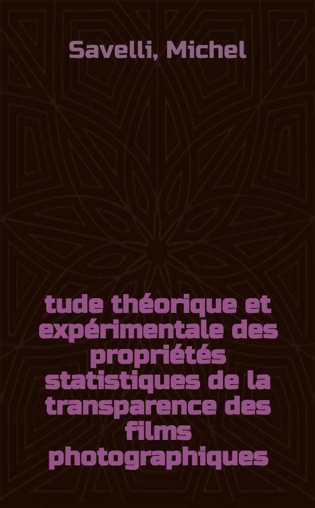 Étude théorique et expérimentale des propriétés statistiques de la transparence des films photographiques: 1-re thèse; Propositions données par la Faculté: 2-e thèse: Thèses présentées à ... l'Univ. d'Alger ... / par M. Savelli
