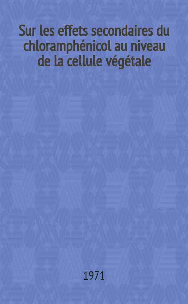 Sur les effets secondaires du chloramphénicol au niveau de la cellule végétale : Thèse ..