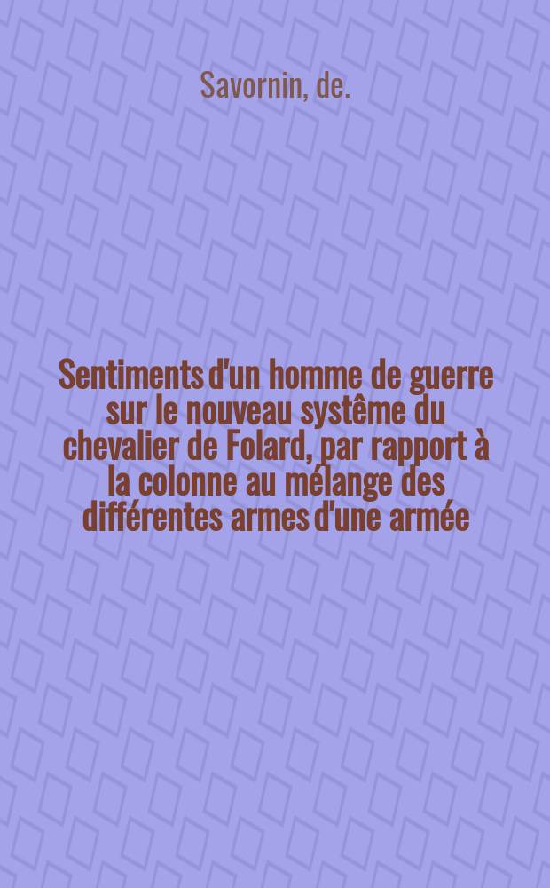 Sentiments d'un homme de guerre sur le nouveau systême du chevalier de Folard, par rapport à la colonne au mélange des différentes armes d'une armée : Avec une dissertation sur l'ordre de bataille de César & de Pompée à la journée de Pharsale