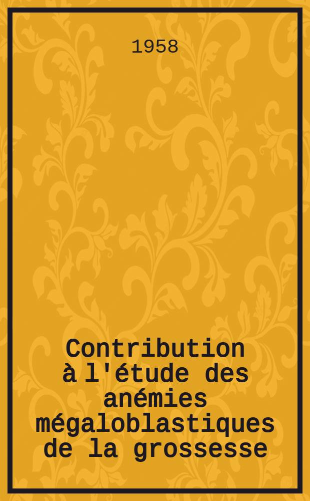 Contribution à l'étude des anémies mégaloblastiques de la grossesse : Thèse pour le doctorat en méd