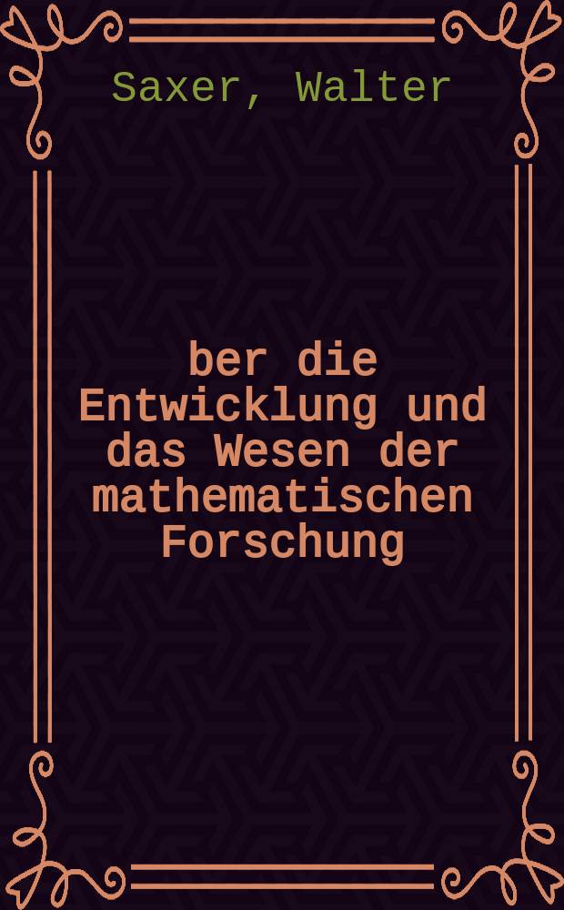 Über die Entwicklung und das Wesen der mathematischen Forschung : Rektoratsrede, gehalten am 16. Nov. 1940 in der Eidgenössischen Technischen Hochschule