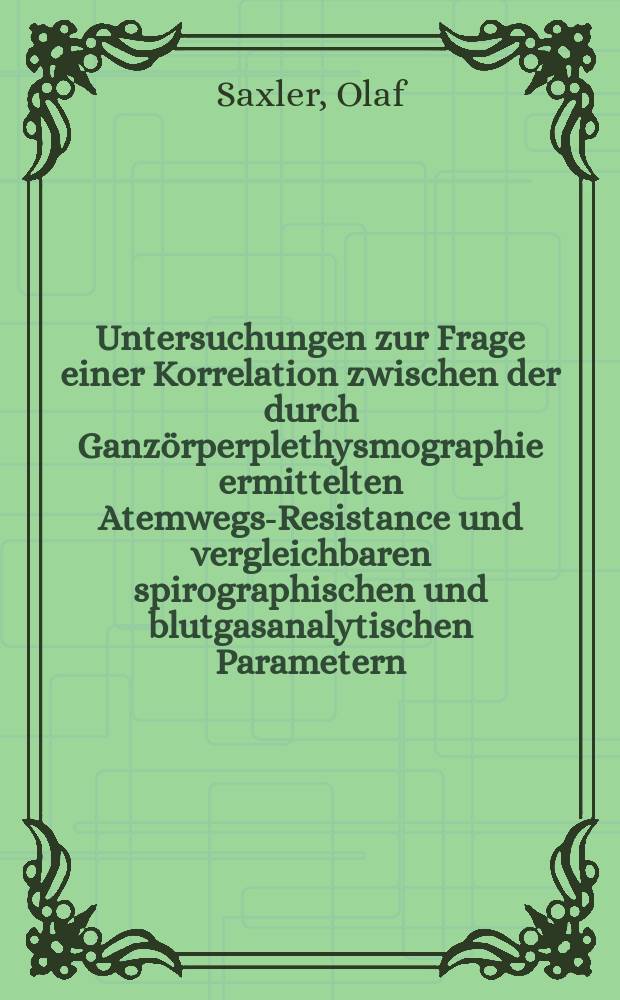 Untersuchungen zur Frage einer Korrelation zwischen der durch Ganzörperplethysmographie ermittelten Atemwegs-Resistance und vergleichbaren spirographischen und blutgasanalytischen Parametern : Inaug.-Diss. ... der ... Med. Fakultät der ... Univ. zu Bonn