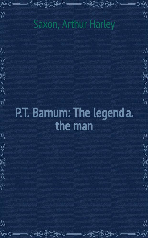P. T. Barnum : The legend a. the man
