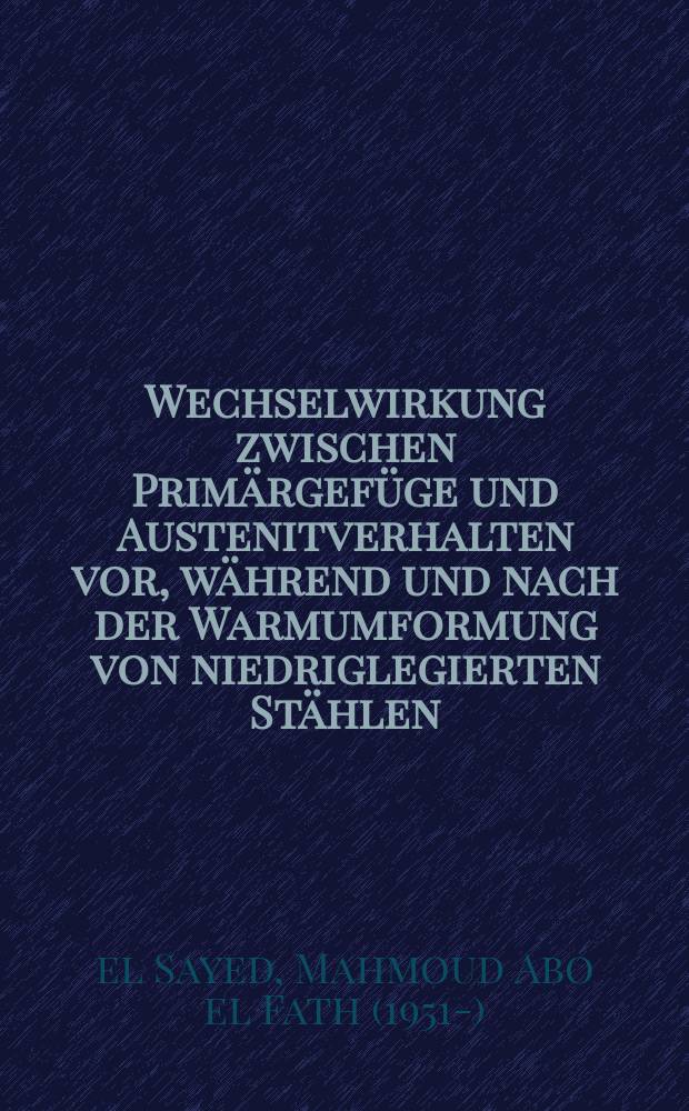 Wechselwirkung zwischen Primärgefüge und Austenitverhalten vor, während und nach der Warmumformung von niedriglegierten Stählen : Diss