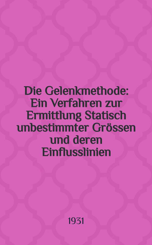 Die Gelenkmethode : Ein Verfahren zur Ermittlung Statisch unbestimmter Grössen und deren Einflusslinien