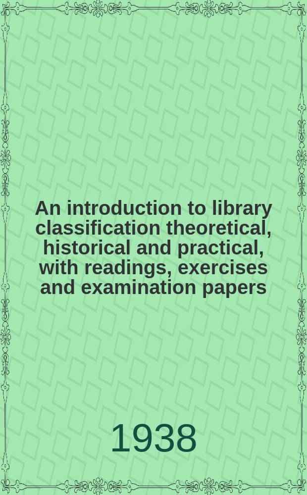 An introduction to library classification theoretical, historical and practical, with readings, exercises and examination papers